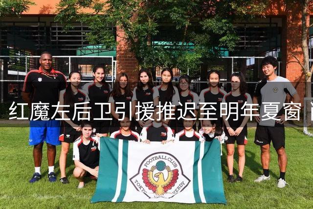 红魔左后卫引援推迟至明年夏窗 肖成卡里克唯一依靠